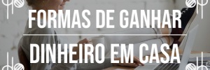 Formas de <b>Ganhar</b> <b>Dinheiro</b> em casa