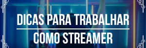 Dicas para <b>Trabalhar</b> como streamer