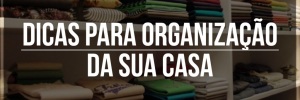 4 dicas para organização em <b>Casa</b>