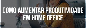 Como aumentar produtividade em home office